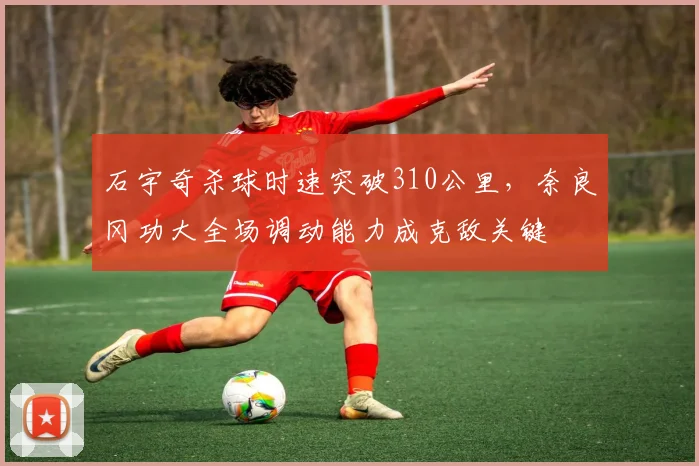 石宇奇杀球时速突破310公里，奈良冈功大全场调动能力成克敌关键