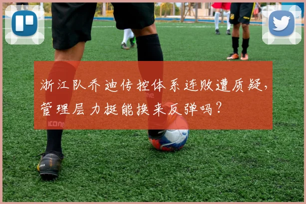 浙江队乔迪传控体系连败遭质疑，管理层力挺能换来反弹吗？